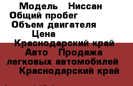  › Модель ­ Ниссан › Общий пробег ­ 260 000 › Объем двигателя ­ 2 › Цена ­ 265 000 - Краснодарский край Авто » Продажа легковых автомобилей   . Краснодарский край